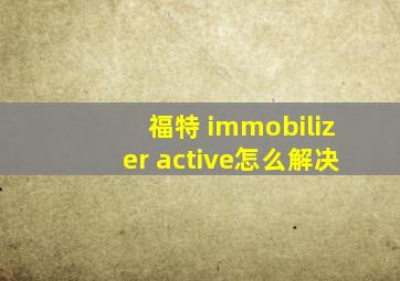 福特 immobilizer active怎么解决